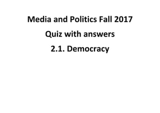 Media and Politics Fall 2017
Quiz with answers
2.1. Democracy
 
