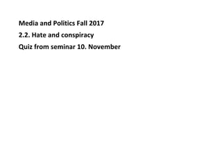 Media and Politics Fall 2017
2.2. Hate and conspiracy
Quiz from seminar 10. November
 