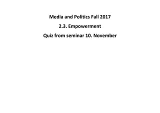 Media and Politics Fall 2017
2.3. Empowerment
Quiz from seminar 10. November
 
