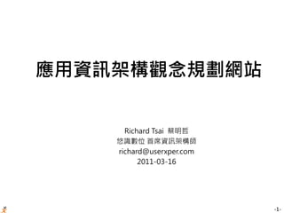 -1-
應用資訊架構觀念規劃網站
Richard Tsai 蔡明哲
悠識數位 首席資訊架構師
richard@userxper.com
2011-03-16
 