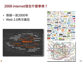 -15-
2008 internet發生什麼事情？
• 倒過一波2000年
• Web 2.0再次瘋狂
 