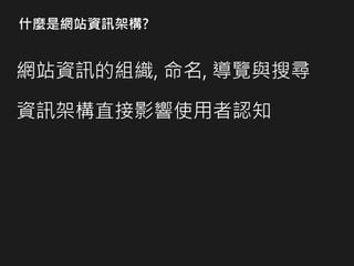 什麼是網站資訊架構?
網站資訊的組織, 命名, 導覽與搜尋
資訊架構直接影響使用者認知
 