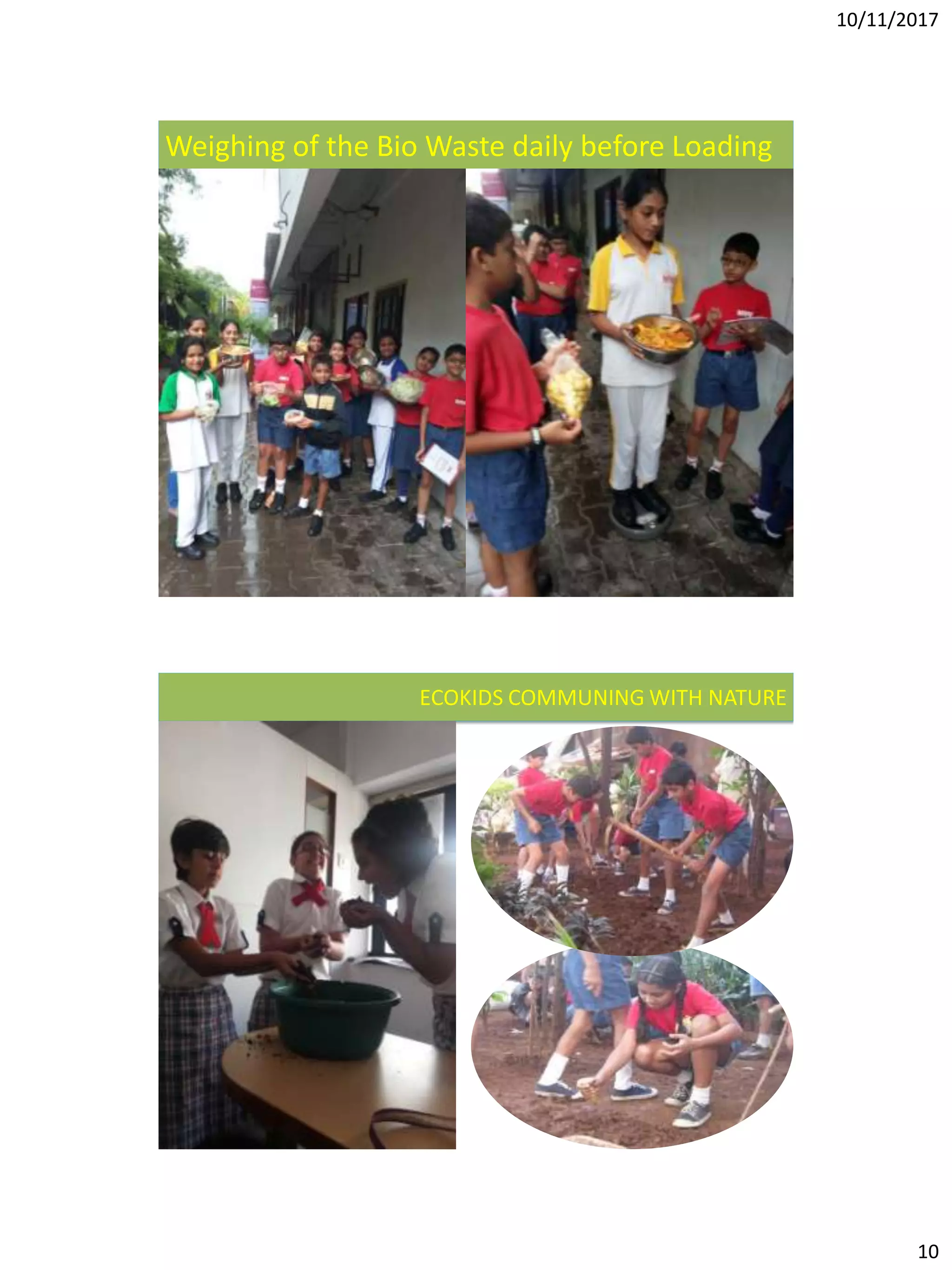 10/11/2017
10
Weighing of the Bio Waste daily before Loading
ECOKIDS COMMUNING WITH NATURE
 