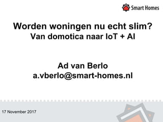 Worden woningen nu echt slim?
Van domotica naar IoT + AI
Ad van Berlo
a.vberlo@smart-homes.nl
17 November 2017
 