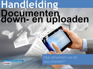 1
Handleiding
Hoe verwerken we de
documenten?
Documentendown- en uploaden
 