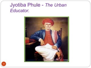 Jyotiba Phule - The Urban
Educator.
11
 