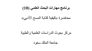 ‫العلمي‬ ‫البحث‬ ‫مهارات‬ ‫برنامج‬(10)
‫محاضرة‬«‫األدبي‬ ‫المسح‬ ‫كتابة‬ ‫كيفية‬»
‫والطبية‬ ‫العلمية‬ ‫الدراسات‬ ‫بحوث‬ ‫مركز‬
‫سعود‬ ‫الملك‬ ‫جامعة‬
 