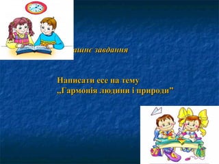Домашнє завданняДомашнє завдання
Написати есе на темуНаписати есе на тему
,,Гармонія людини і природи,,Гармонія людини і природи””
 
