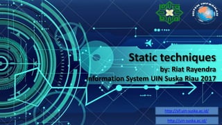 Static techniques
by: Riat Rayendra
Information System UIN Suska Riau 2017
http://sif.uin-suska.ac.id/
http://uin-suska.ac.id/
 