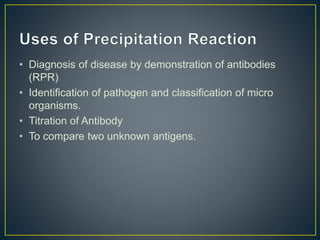 • Diagnosis of disease by demonstration of antibodies
(RPR)
• Identification of pathogen and classification of micro
organisms.
• Titration of Antibody
• To compare two unknown antigens.
 