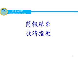 衛生福利部
Ministry of Health and Welfare
簡報結束
敬請指教
23
 