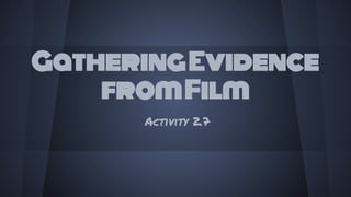 GatheringEvidence
fromFilm
Activity 2.7
 