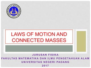JU R U SA N FISIK A
FA K U LTA S MATEMATIK A D A N ILMU PEN GETA H U A N A LA M
U N IVER SITA S N EGER I PA D A N G
2 0 1 7
LAWS OF MOTION AND
CONNECTED MASSES
 