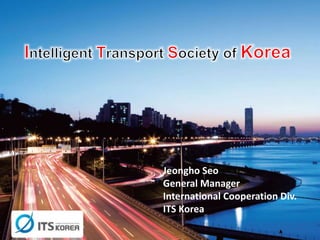Jeongho Seo
General Manager
International Cooperation Div.
ITS Korea
 