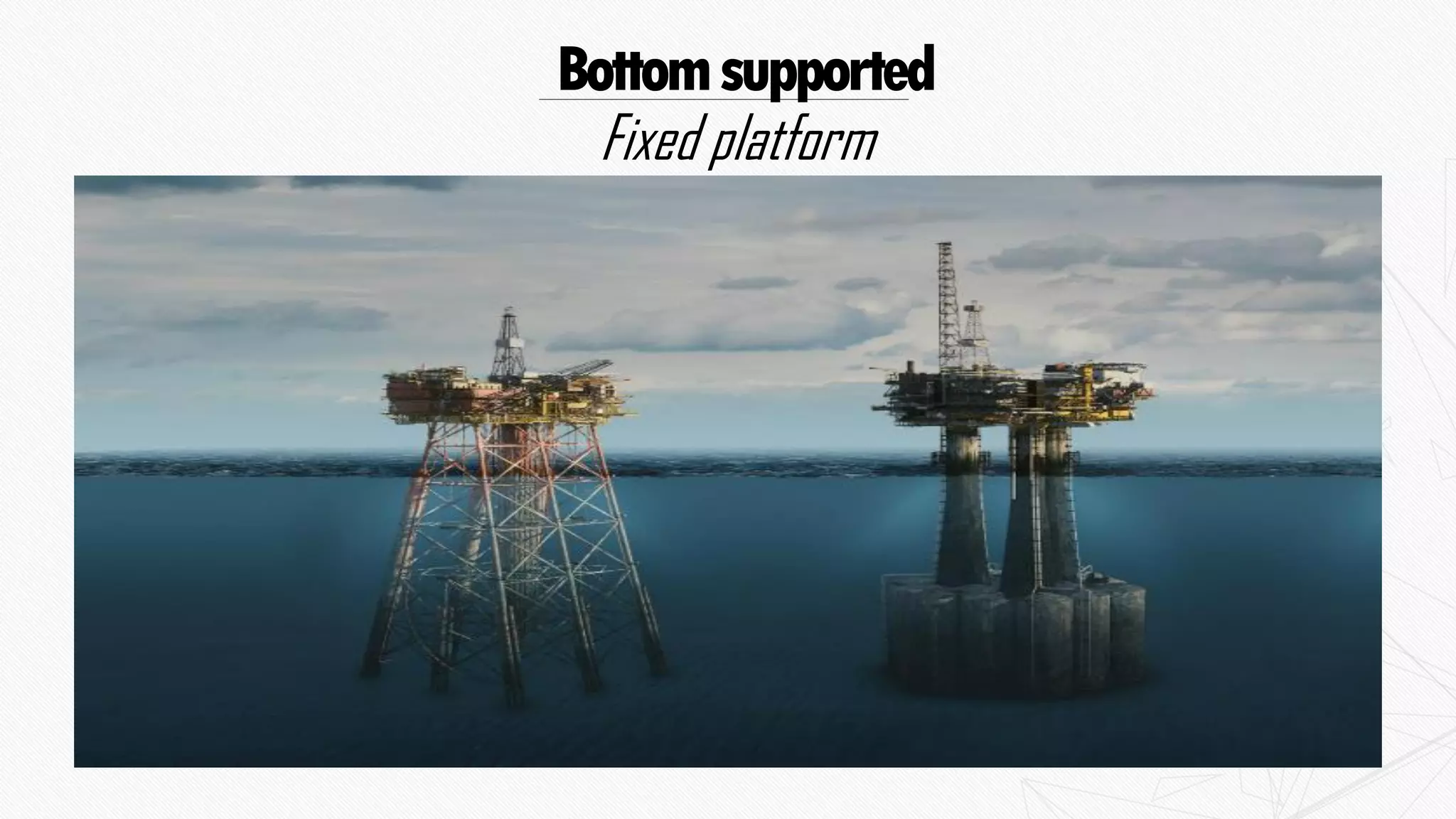 Bottomsupported
Fixed platform
 