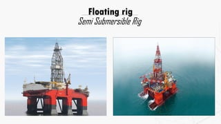 Floating rig
Semi Submersible Rig
 
