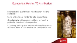 Economical Metrics TO Attribution
Scientists like quantifiable results (show me the
numbers!)
Some artifacts are harder to...