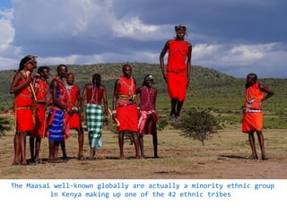 Nokia Internal Use Only
The Maasai well-known globally are actually a minority ethnic group
in Kenya making up one of the 42 ethnic tribes
 