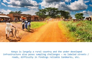 Nokia Internal Use Only
Kenya is largely a rural country and the under developed
infrastructure also poses sampling challenges – no labeled streets /
roads, difficulty in findings reliable landmarks, etc.
 