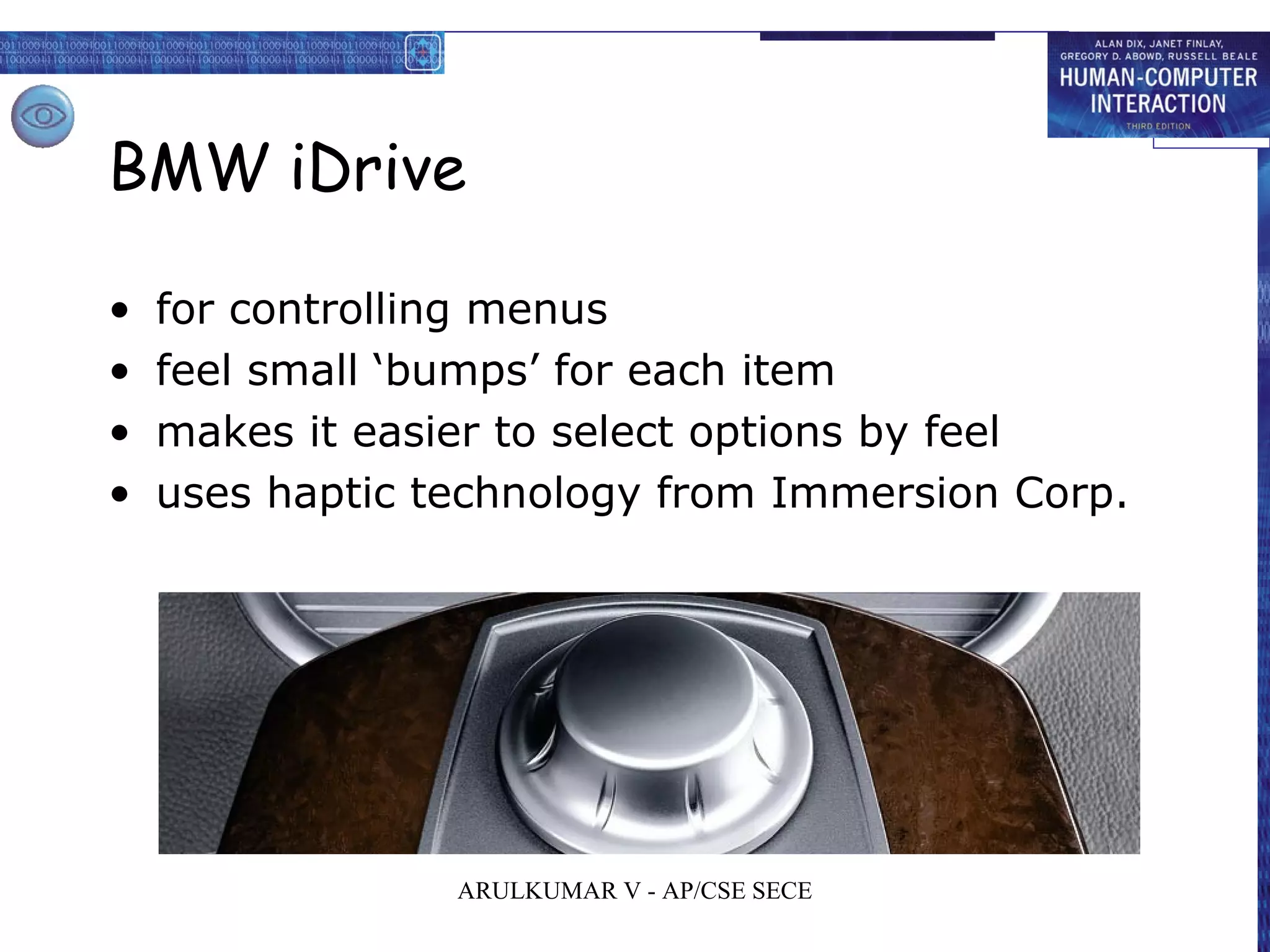 BMW iDrive
• for controlling menus
• feel small ‘bumps’ for each item
• makes it easier to select options by feel
• uses haptic technology from Immersion Corp.
ARULKUMAR V - AP/CSE SECE
 