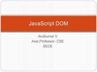 Arulkumar V
Asst.Professor- CSE
SECE
JavaScript DOM
 