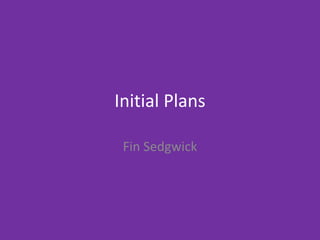 Initial Plans
Fin Sedgwick
 