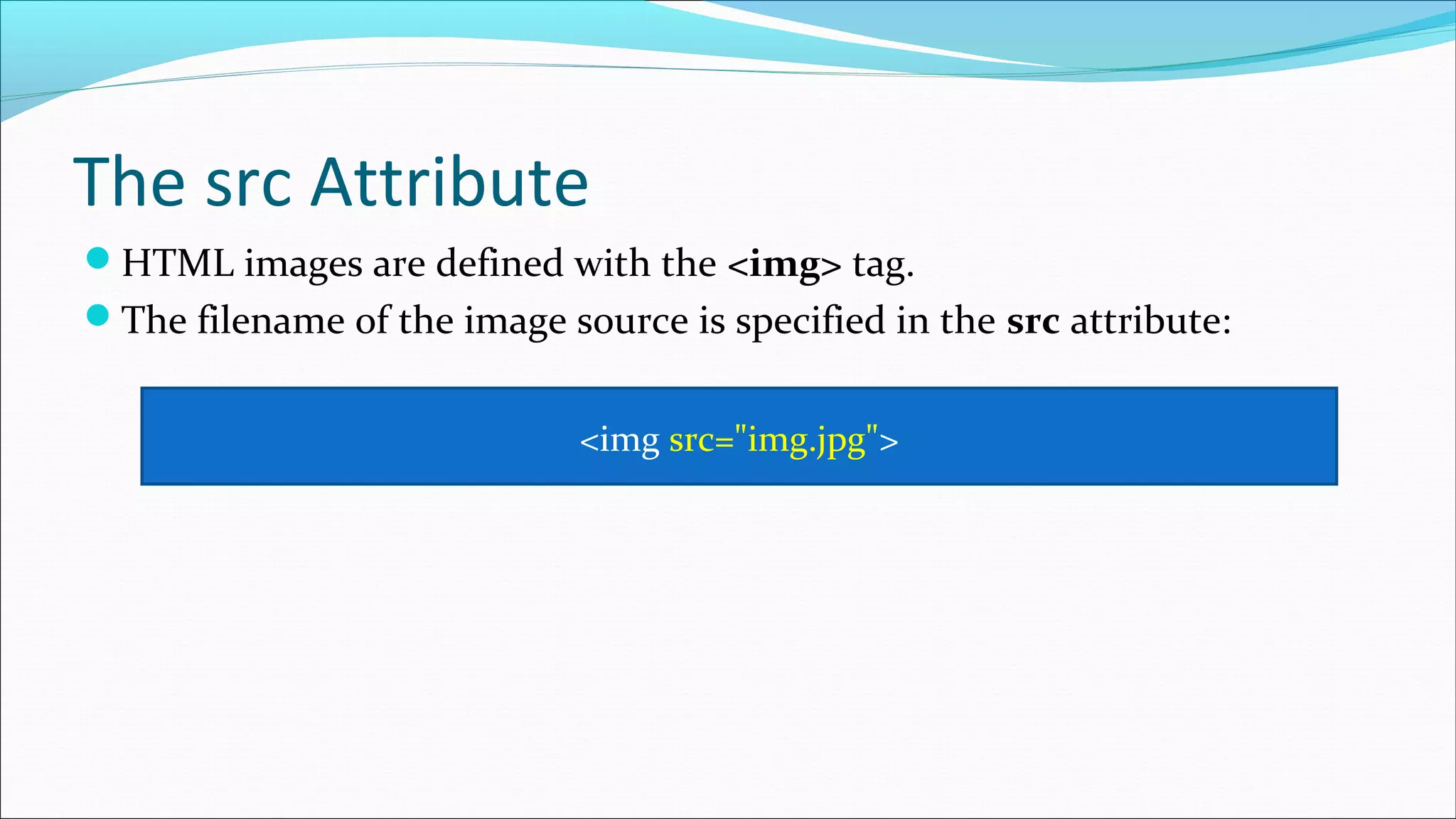 The src Attribute HTML images are defined with the <img> tag. The filename of the image source is specified in the src attribute: <img src="img.jpg"> 