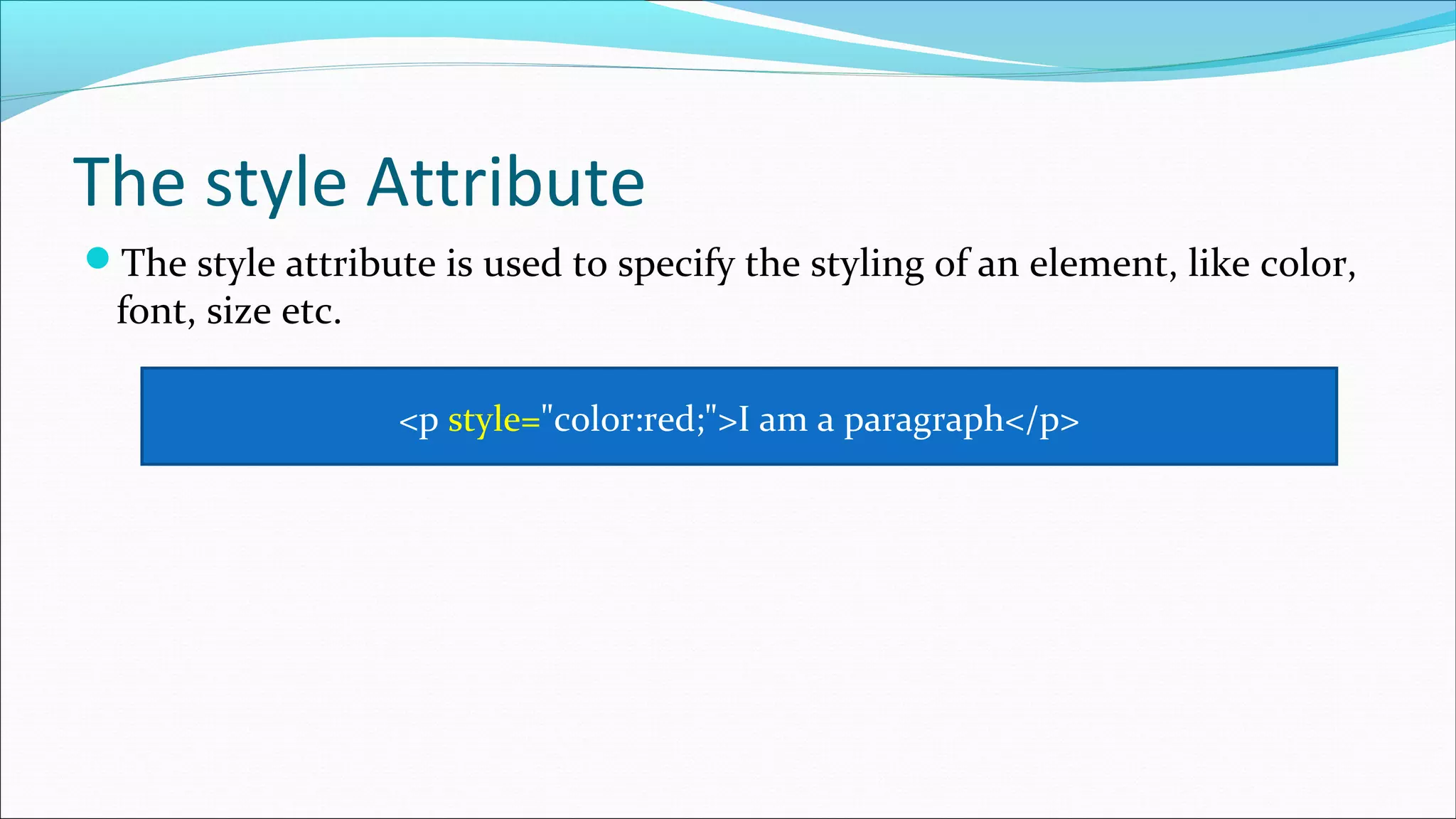The style Attribute The style attribute is used to specify the styling of an element, like color, font, size etc. <p style="color:red;">I am a paragraph</p> 