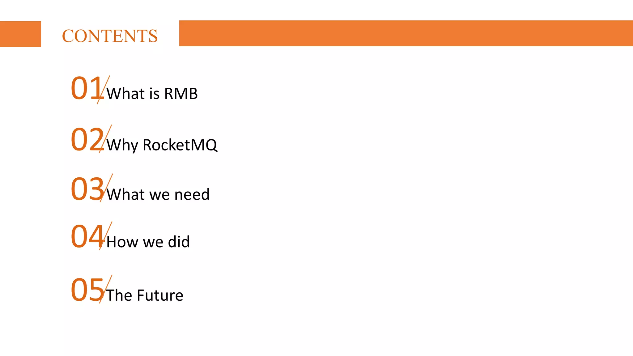 CONTENTS
01What	is	RMB
02Why	RocketMQ
03What	we	need
04How	we	did
05The Future
 