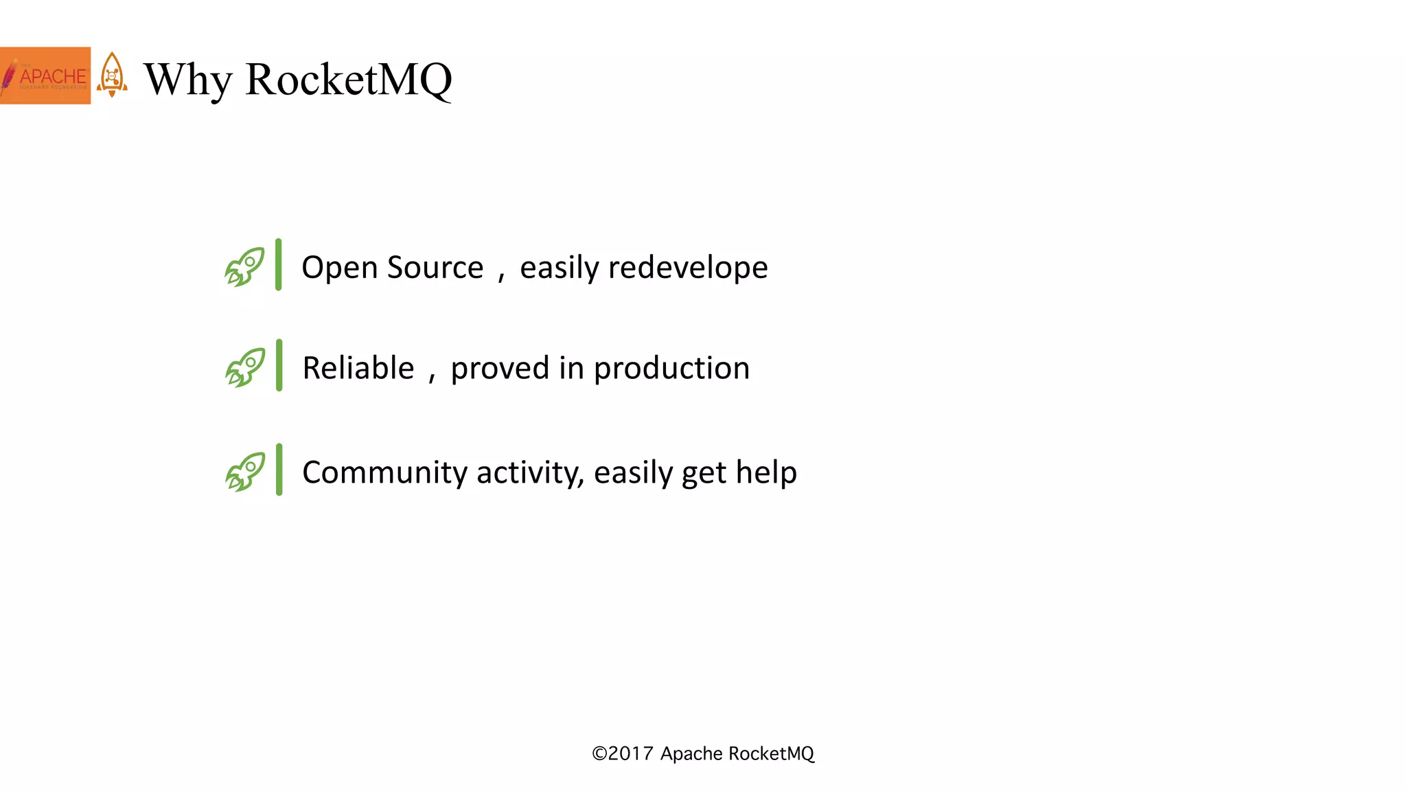 ©2017 Apache RocketMQ
Why RocketMQ
Open	Source，easily	redevelope
Reliable，proved	in	production
Community	activity,	easily	get	help
 