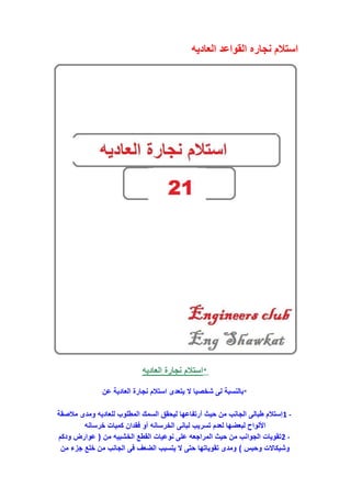 ‫العاديه‬ ‫القواعد‬ ‫نجاره‬ ‫استالم‬
*‫العاديه‬ ‫نجارة‬ ‫استالم‬
*‫عن‬ ‫العادية‬ ‫نجارة‬ ‫استالم‬ ‫يتعدى‬ ‫ال‬ ‫شخصيا‬ ‫لى‬ ‫بالنسبة‬
1 -‫مالصقة‬ ‫ومدى‬ ‫للعاديه‬ ‫المطلوب‬ ‫السمك‬ ‫ليحقق‬ ‫أرتفاعها‬ ‫حيث‬ ‫من‬ ‫الجانب‬ ‫طبالى‬ ‫إستالم‬
‫خرسانه‬ ‫كميات‬ ‫فقدان‬ ‫أو‬ ‫الخرسانه‬ ‫لبانى‬ ‫تسريب‬ ‫لعدم‬ ‫لبعضها‬ ‫األلواح‬
2 -‫من‬ ‫الخشبيه‬ ‫القطع‬ ‫نوعيات‬ ‫على‬ ‫المراجعه‬ ‫حيث‬ ‫من‬ ‫الجوانب‬ ‫تقويات‬(‫ودكم‬ ‫عوارض‬
‫وحبس‬ ‫وشيكاالت‬)‫من‬ ‫جزء‬ ‫خلع‬ ‫من‬ ‫الجانب‬ ‫فى‬ ‫الضعف‬ ‫يتسبب‬ ‫ال‬ ‫حتى‬ ‫تقوياتها‬ ‫ومدى‬
 