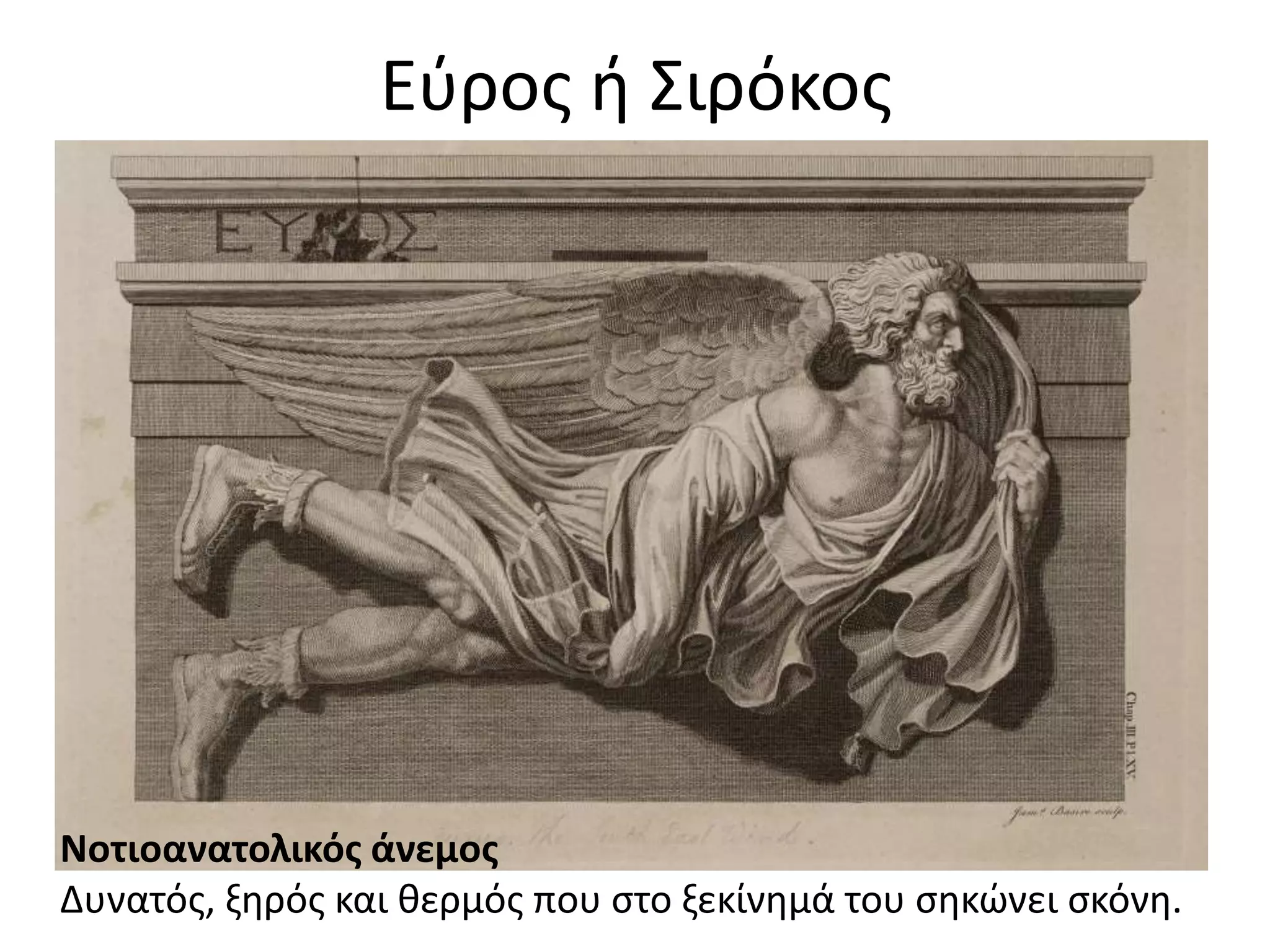 Εύρος ή Σιρόκος
Νοτιοανατολικός άνεμος
Δυνατός, ξηρός και θερμός που στο ξεκίνημά του σηκώνει σκόνη.
 