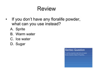 Review If you don’t have any floralife powder, what can you use instead? Sprite Warm water Ice water Sugar 