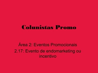 Colunistas Promo

  Área 2: Eventos Promocionais
2.17: Evento de endomarketing ou
            incentivo
 