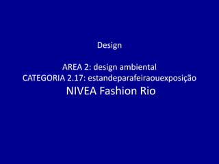 Design

        AREA 2: design ambiental
CATEGORIA 2.17: estandeparafeiraouexposição
          NIVEA Fashion Rio
 