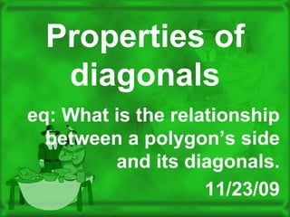Properties of diagonals eq: What is the relationship between a polygon’s side and its diagonals.  11/23/09 
