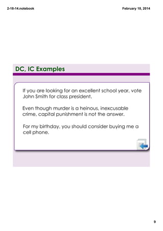 2­18­14.notebook

February 18, 2014

DC, IC Examples

If you are looking for an excellent school year, vote
John Smith for class president.
Even though murder is a heinous, inexcusable
crime, capital punishment is not the answer.
For my birthday, you should consider buying me a
cell phone.

9

 
