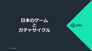COPYRIGHT 2014 @ UNITY
TECHNOLOGIES
COPYRIGHT 2014 @ UNITY TECHNOLOGIES
日本のゲーム
と
ガチャサイクル
 