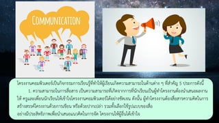 โครงงานคอมพิวเตอร์เป็นกิจกรรมการเรียนรู้ที่ทาให้ผู้เรียนเกิดความสามารถในด้านต่าง ๆ ที่สาคัญ 5 ประการดังนี้
1. ความสามารถในการสื่อสาร เป็นความสามารถที่เกิดจากการที่นักเรียนเป็นผู้ทาโครงงานต้องนาเสนอผลงาน
ให้ ครูและเพื่อนนักเรียนให้เข้าใจโครงงานคอมพิวเตอร์ได้อย่างชัดเจน ดังนั้น ผู้ทาโครงงานต้องสื่อสารความคิดในการ
สร้างสรรค์โครงงานด้วยการเขียน หรือด้วยปากเปล่า รวมทั้งเลือกใช้รูปแบบของสื่อ
อย่างมีประสิทธิภาพเพื่อนาเสนอแนวคิดในการจัด โครงงานให้ผู้อื่นได้เข้าใจ
 
