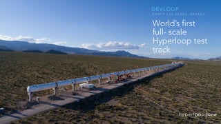 World’s first
full- scale
Hyperloop test
track
DEVLOOP
N O R T H L A S V E G A S , N E V A D A
 