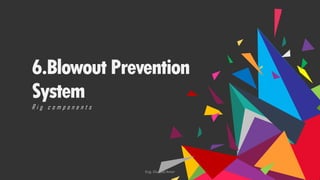 6.Blowout Prevention
System
R i g c o m p o n e n t s
Eng. Elsayed Amer
 
