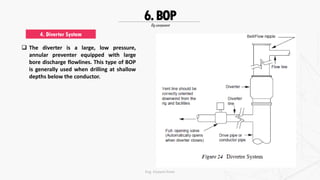 Rig component
6.BOP
 The diverter is a large, low pressure,
annular preventer equipped with large
bore discharge flowlines. This type of BOP
is generally used when drilling at shallow
depths below the conductor.
4. Diverter System
Eng. Elsayed Amer
 