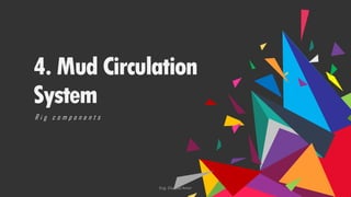 4. Mud Circulation
System
R i g c o m p o n e n t s
Eng. Elsayed Amer
 