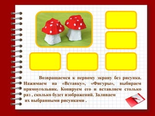 Возвращаемся к первому экрану без рисунка.
Нажимаем на «Вставку», «Фигуры», выбираем
прямоугольник. Копируем его и вставляем столько
раз , сколько будет изображений. Заливаем
их выбранными рисунками .
 