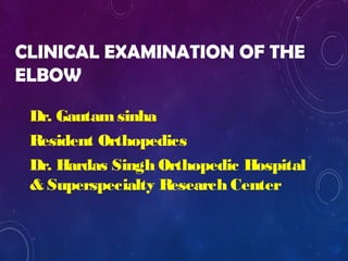 CLINICAL EXAMINATION OF THE
ELBOW
Dr. Gautamsinha
Resident Orthopedics
Dr. Hardas Singh Orthopedic Hospital
& Superspecialty Research Center
 