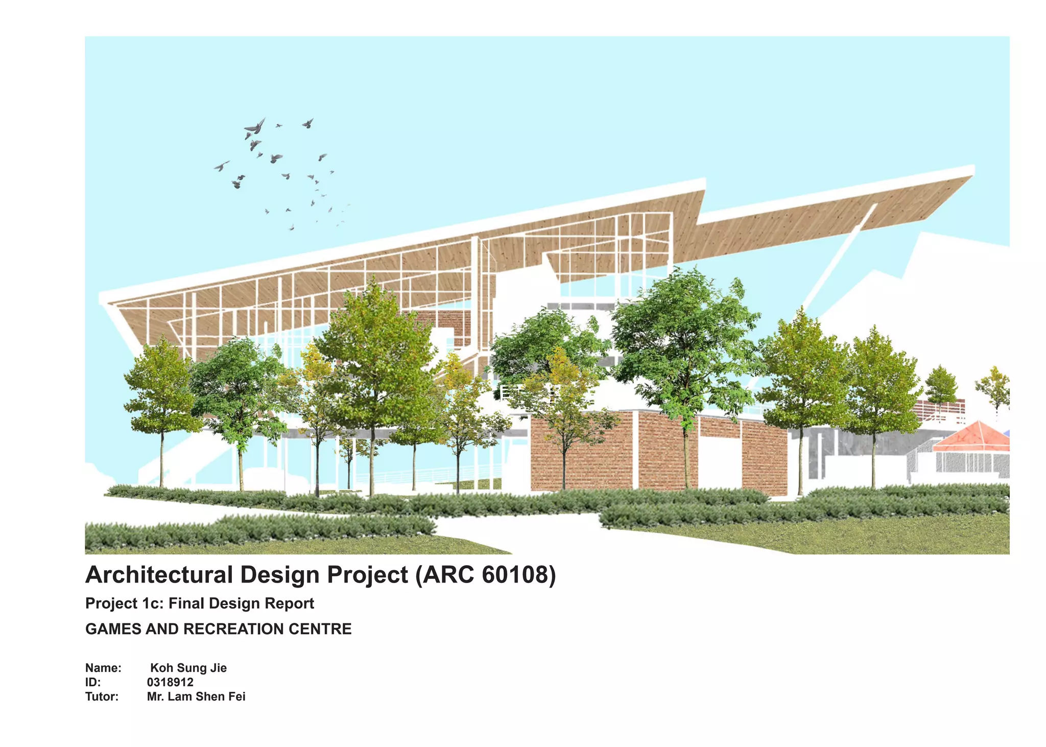 Architectural Design Project (ARC 60108)
Project 1c: Final Design Report
GAMES AND RECREATION CENTRE
Name:	 Koh Sung Jie		
ID: 		 0318912		
Tutor: 	 Mr. Lam Shen Fei
 