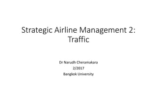 Strategic Airline Management 2:
Traffic
Dr Narudh Cheramakara
2/2017
Bangkok University
 