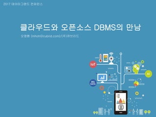 1
클라우드와 오픈소스 DBMS의 만남
오명환 (mhoh@cubrid.com)/(주)큐브리드
2017 데이터그랜드 컨퍼런스
 