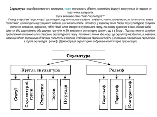 Скульптура - вид образотворчого мистецтва, твори якого мають об'ємну, тривимірну форму і виконуються із твердих чи 
пласти...