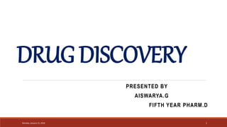 DRUG DISCOVERY
PRESENTED BY
AISWARYA.G
FIFTH YEAR PHARM.D
Monday, January 15, 2018 1
 